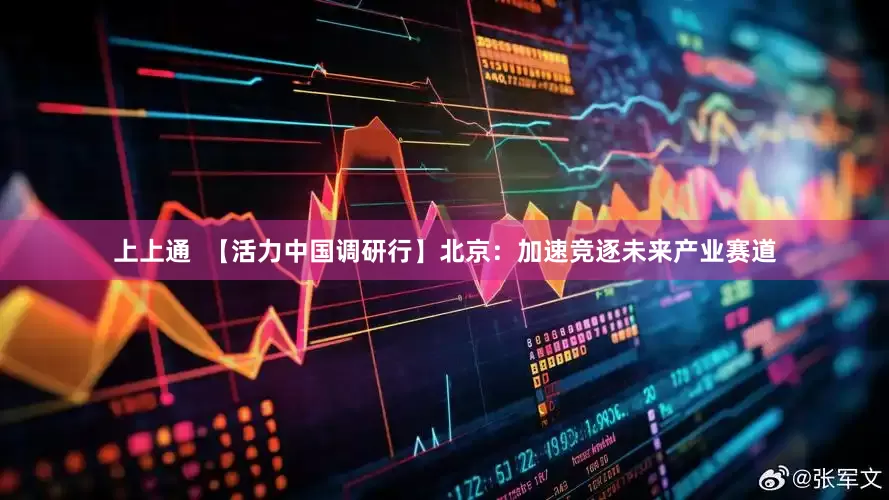 上上通  【活力中国调研行】北京：加速竞逐未来产业赛道