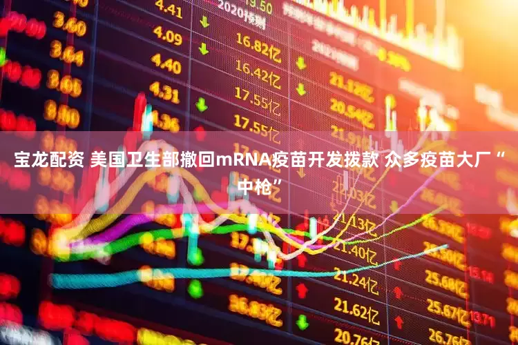 宝龙配资 美国卫生部撤回mRNA疫苗开发拨款 众多疫苗大厂“中枪”