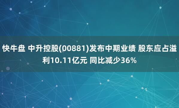 快牛盘 中升控股(00881)发布中期业绩 股东应占溢利10.11亿元 同比减少36%