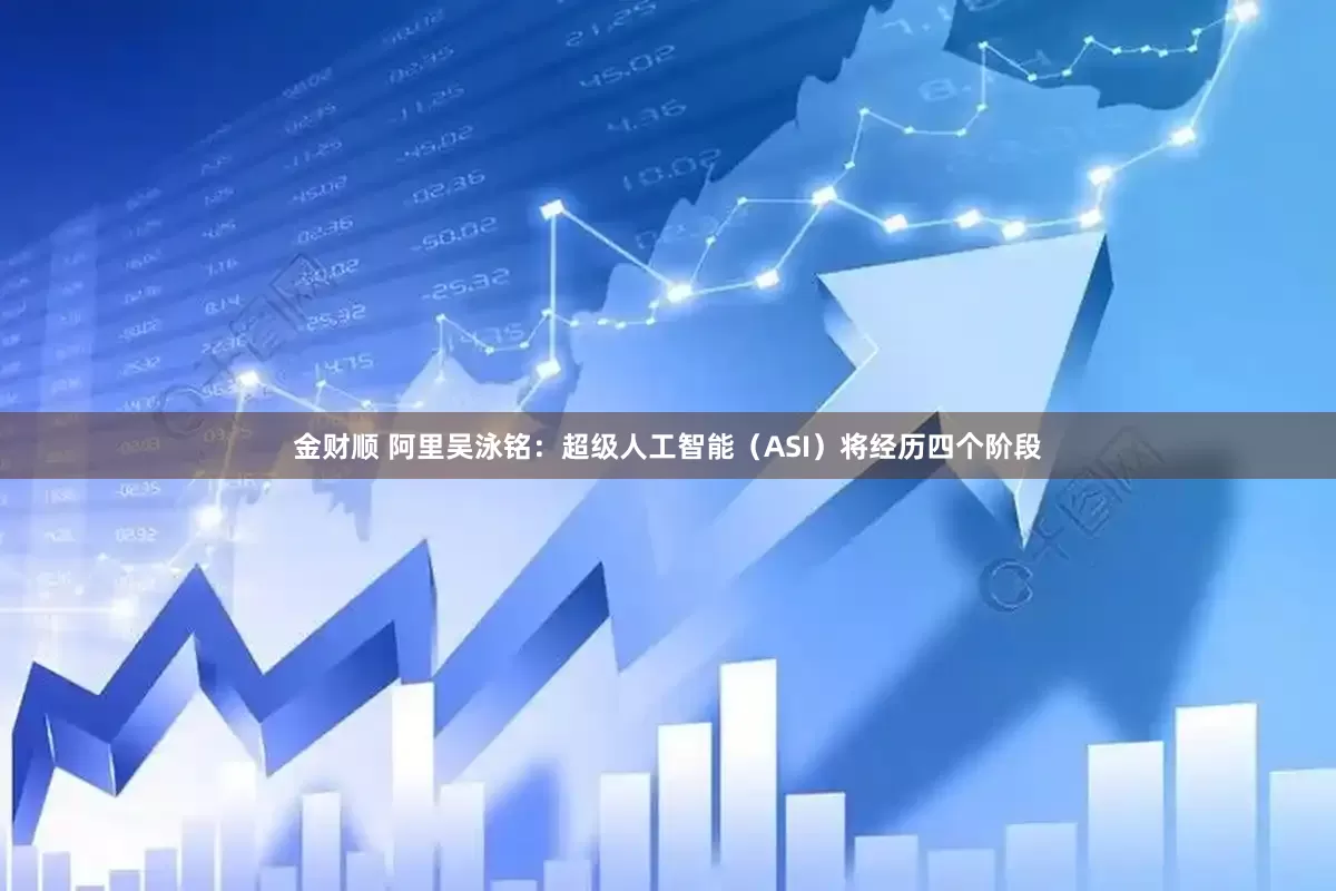 金财顺 阿里吴泳铭：超级人工智能（ASI）将经历四个阶段